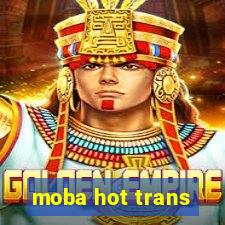 moba hot trans